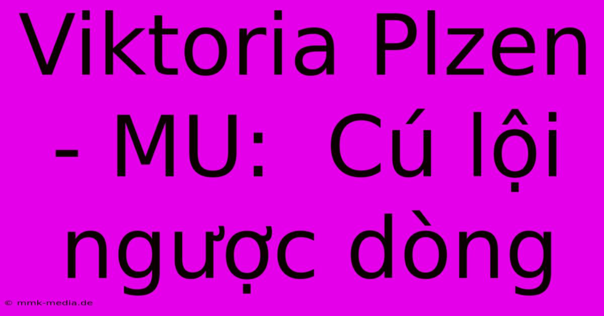 Viktoria Plzen - MU:  Cú Lội Ngược Dòng