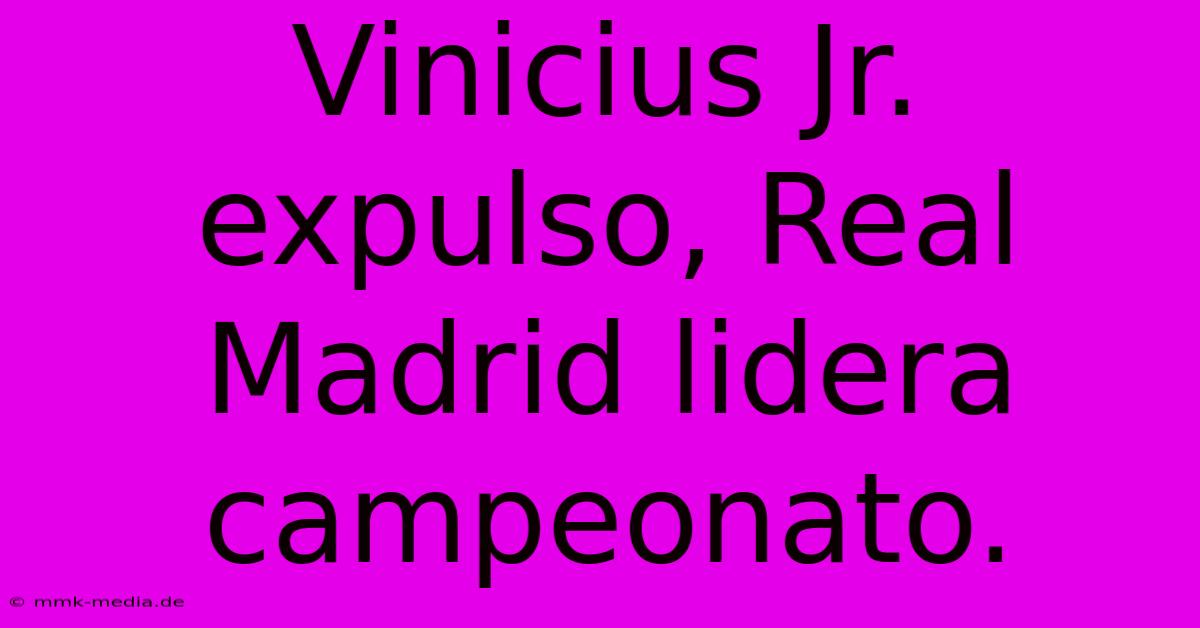 Vinicius Jr. Expulso, Real Madrid Lidera Campeonato.