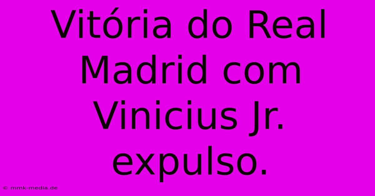 Vitória Do Real Madrid Com Vinicius Jr. Expulso.