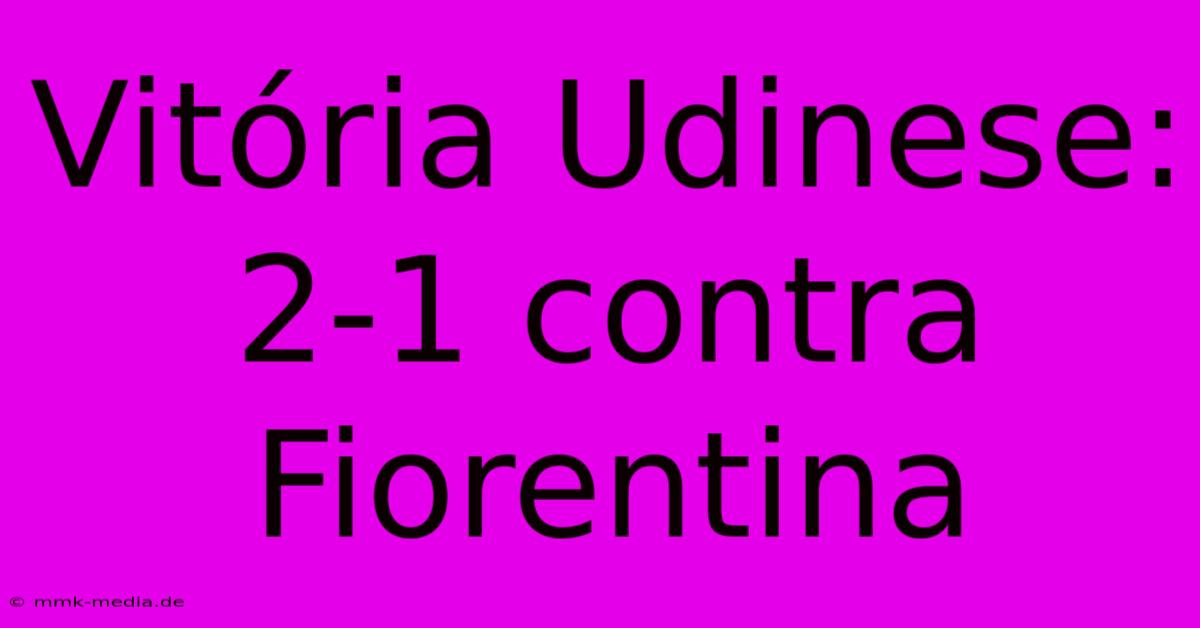 Vitória Udinese: 2-1 Contra Fiorentina