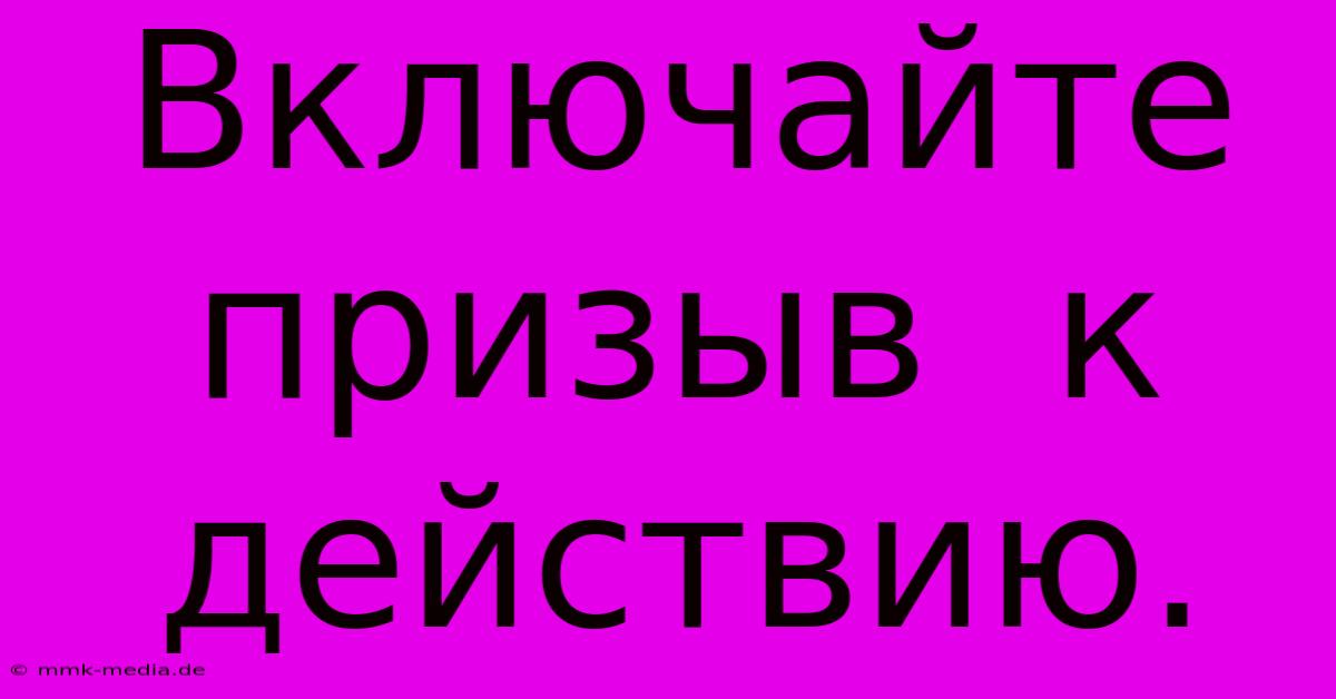 Включайте  Призыв  К  Действию.