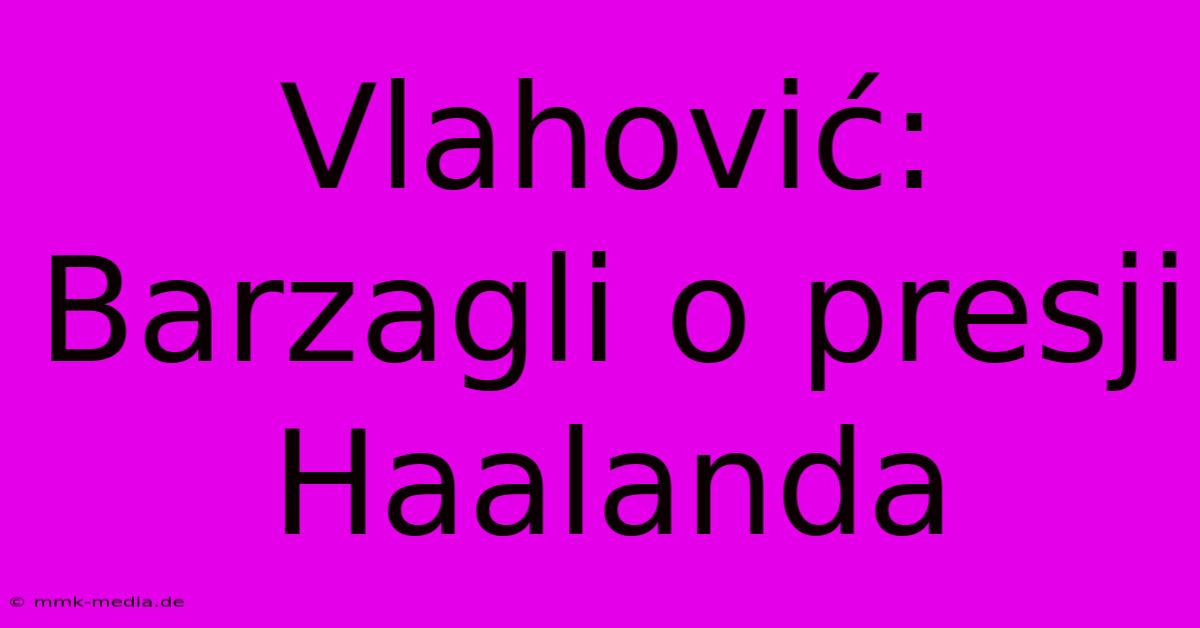 Vlahović: Barzagli O Presji Haalanda