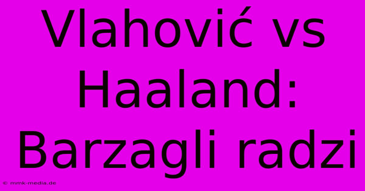 Vlahović Vs Haaland: Barzagli Radzi