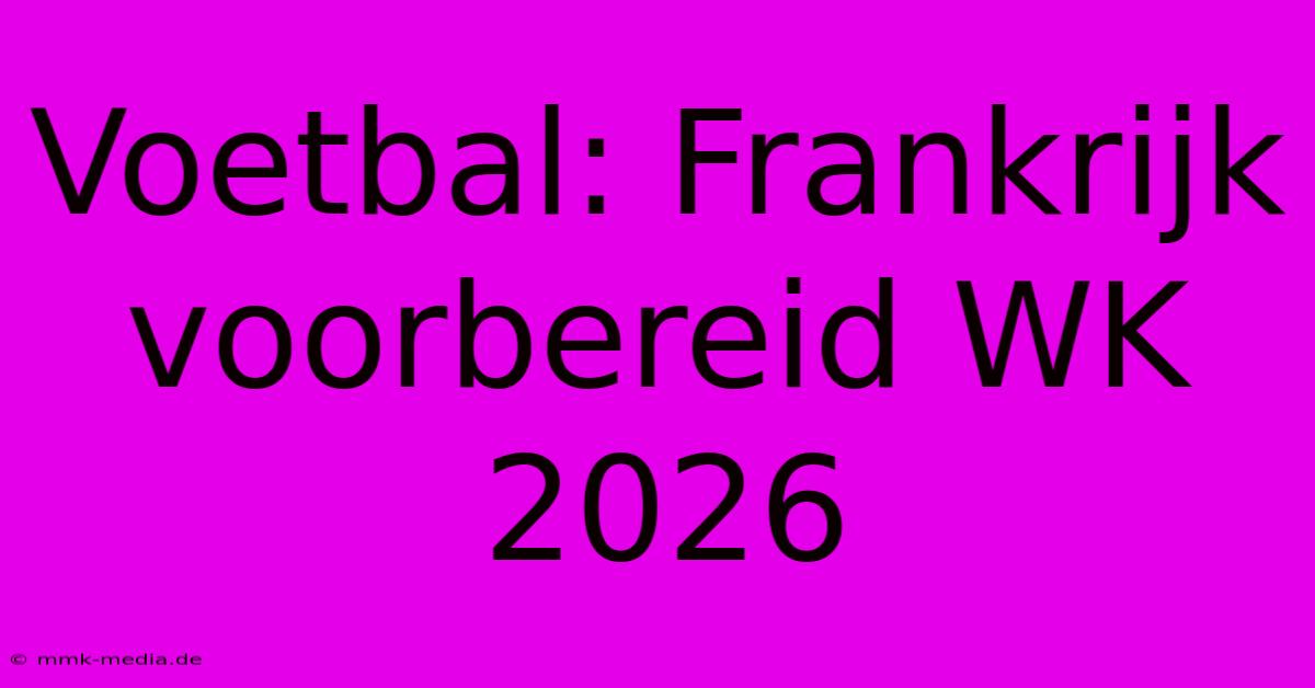 Voetbal: Frankrijk Voorbereid WK 2026