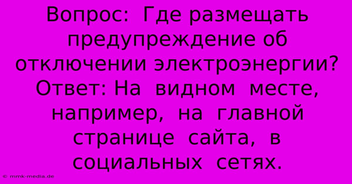 Вопрос:  Где Размещать Предупреждение Об Отключении Электроэнергии? Ответ: На  Видном  Месте,  Например,  На  Главной  Странице  Сайта,  В  Социальных  Сетях.