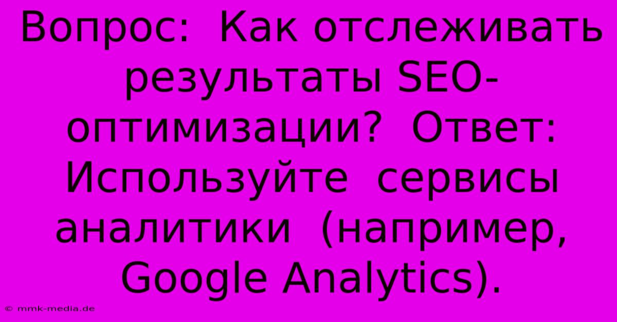 Вопрос:  Как Отслеживать Результаты SEO-оптимизации?  Ответ:  Используйте  Сервисы  Аналитики  (например,  Google Analytics).