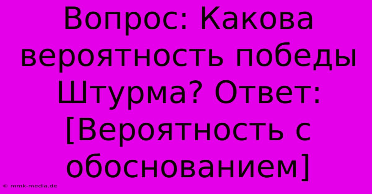 Вопрос: Какова Вероятность Победы Штурма? Ответ:  [Вероятность С Обоснованием]