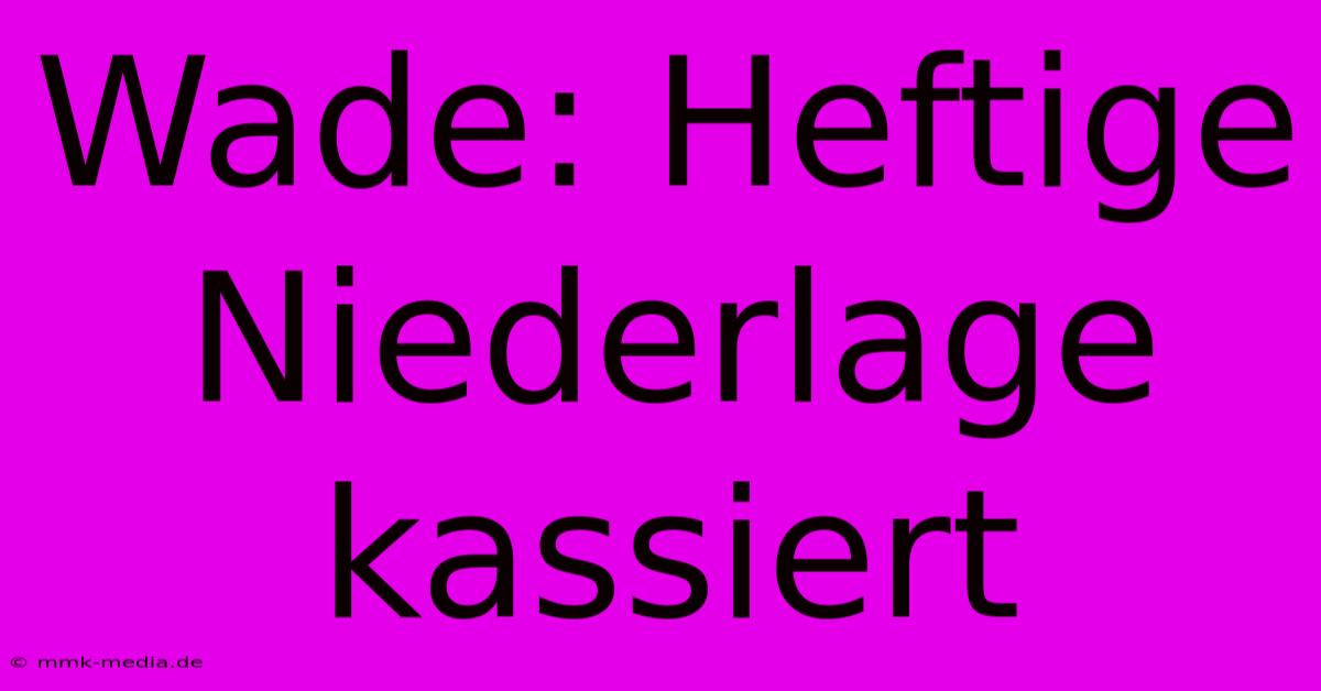 Wade: Heftige Niederlage Kassiert