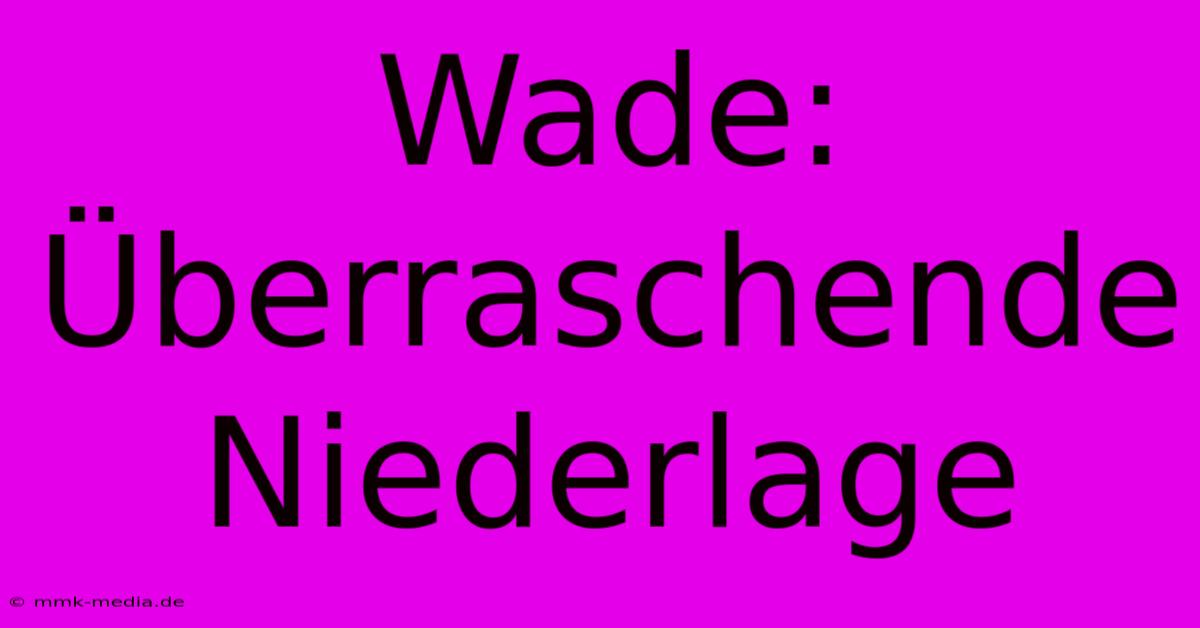 Wade: Überraschende Niederlage