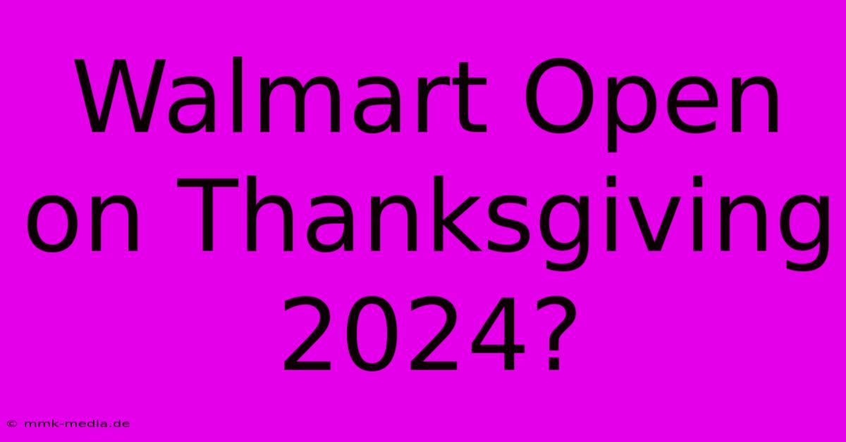 Walmart Open On Thanksgiving 2024?