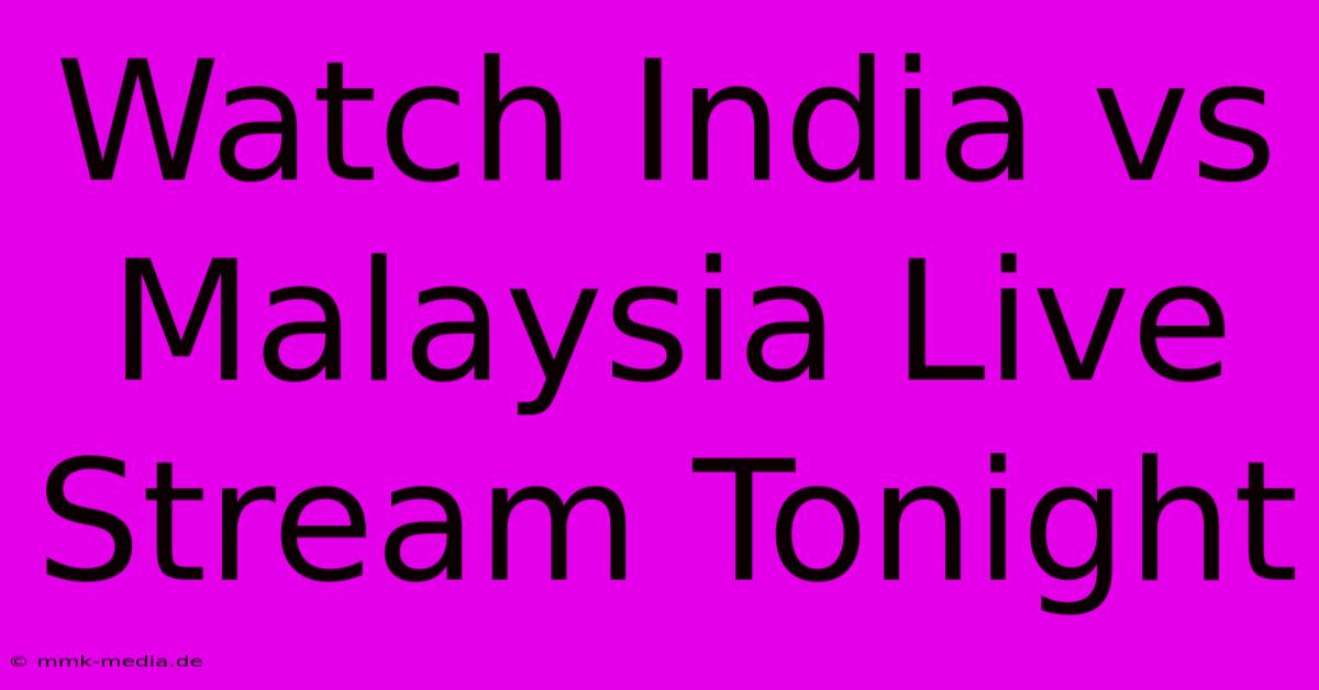 Watch India Vs Malaysia Live Stream Tonight