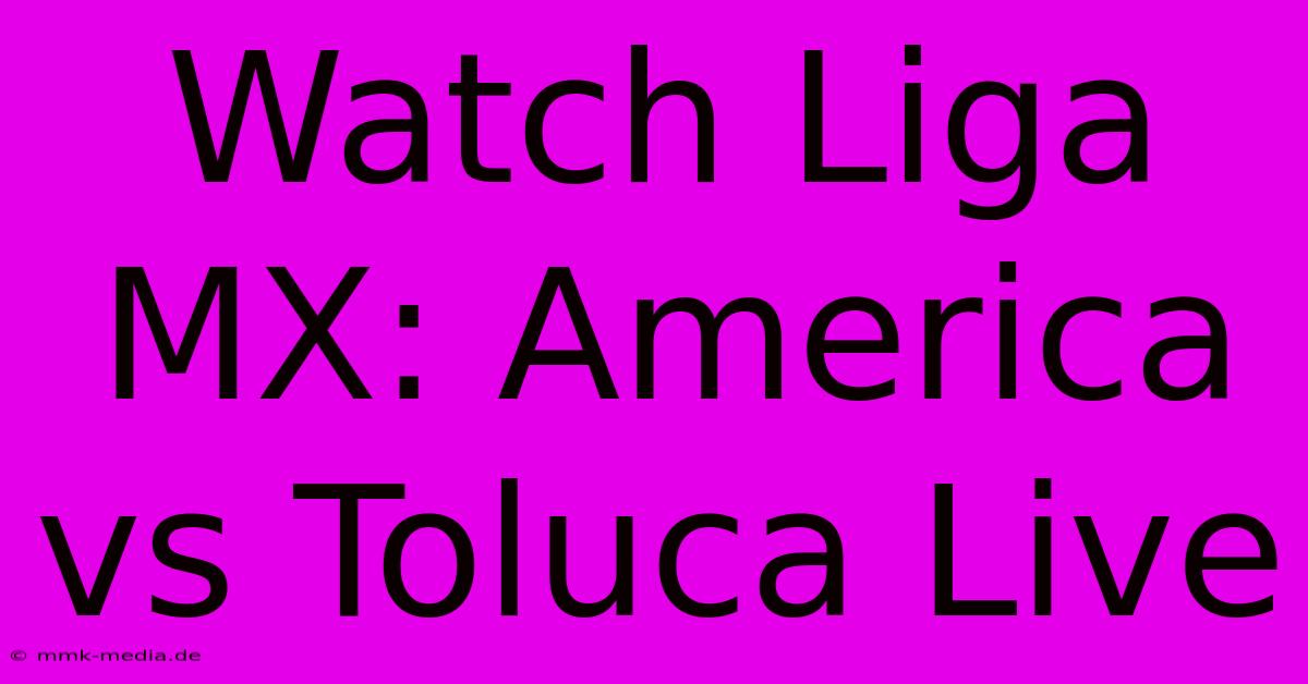 Watch Liga MX: America Vs Toluca Live