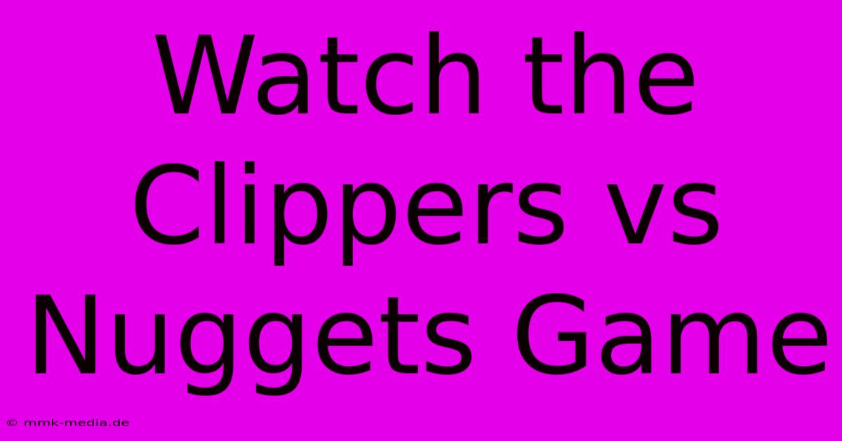 Watch The Clippers Vs Nuggets Game