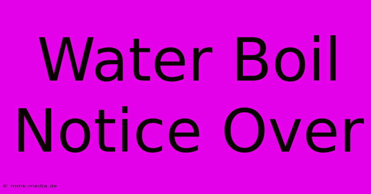 Water Boil Notice Over