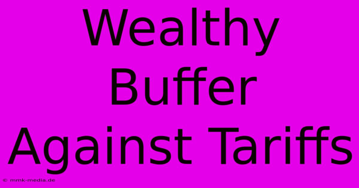 Wealthy Buffer Against Tariffs