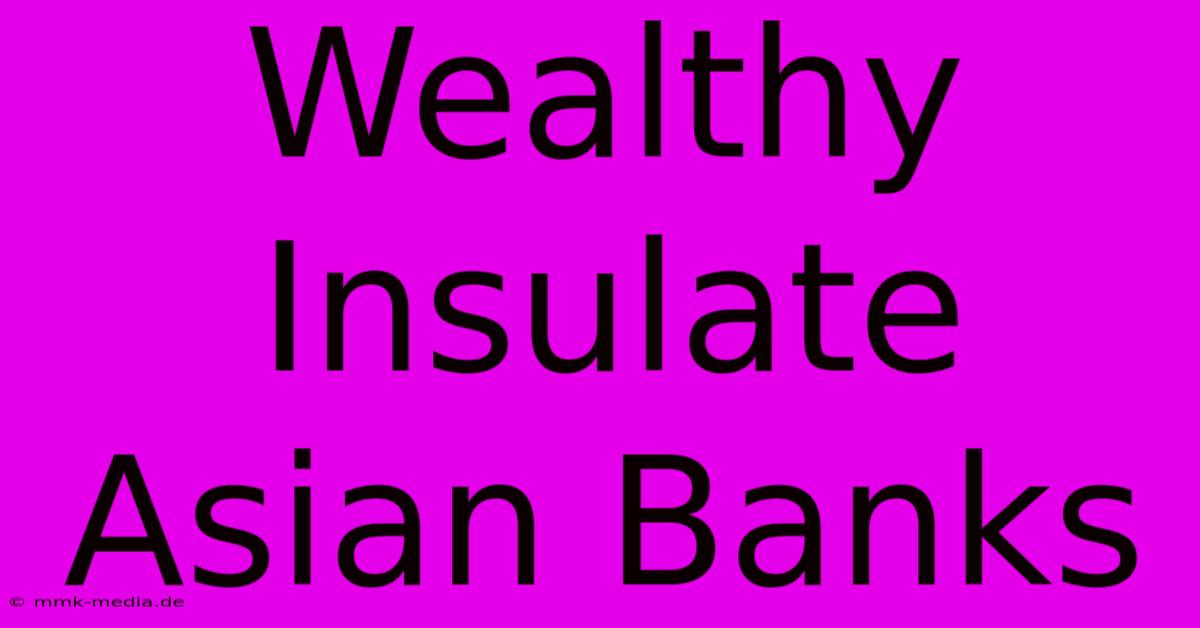 Wealthy Insulate Asian Banks