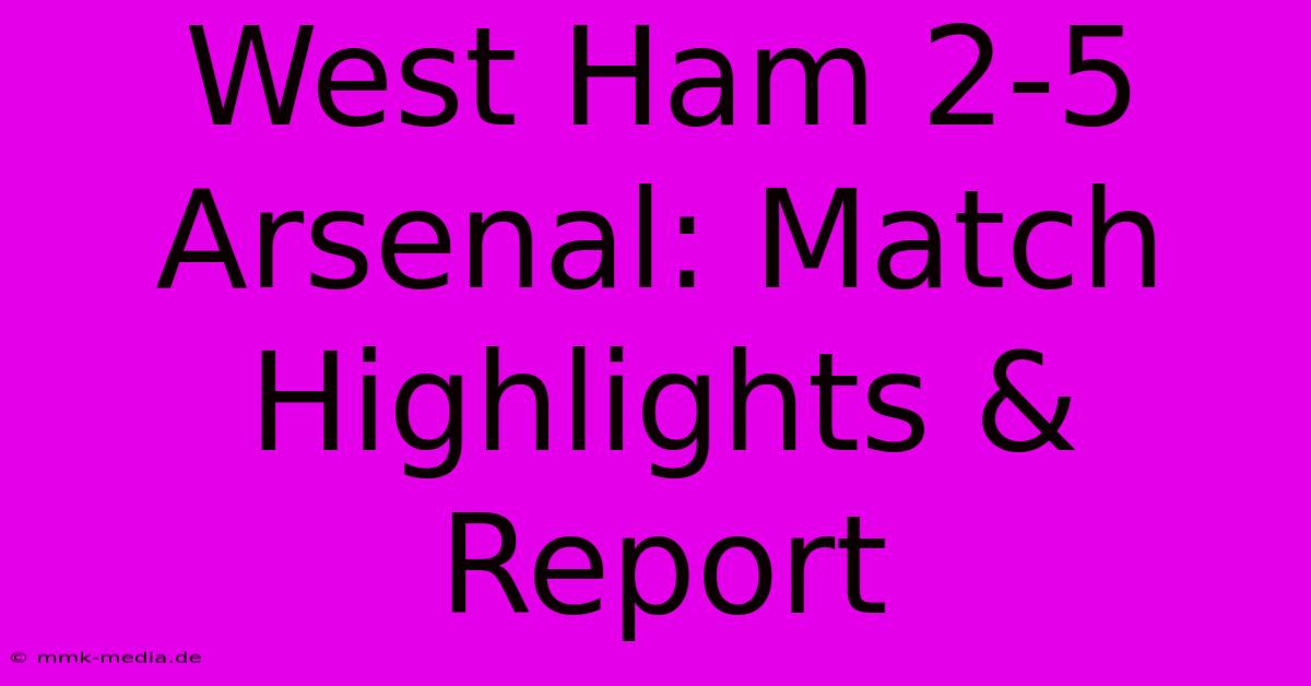 West Ham 2-5 Arsenal: Match Highlights & Report