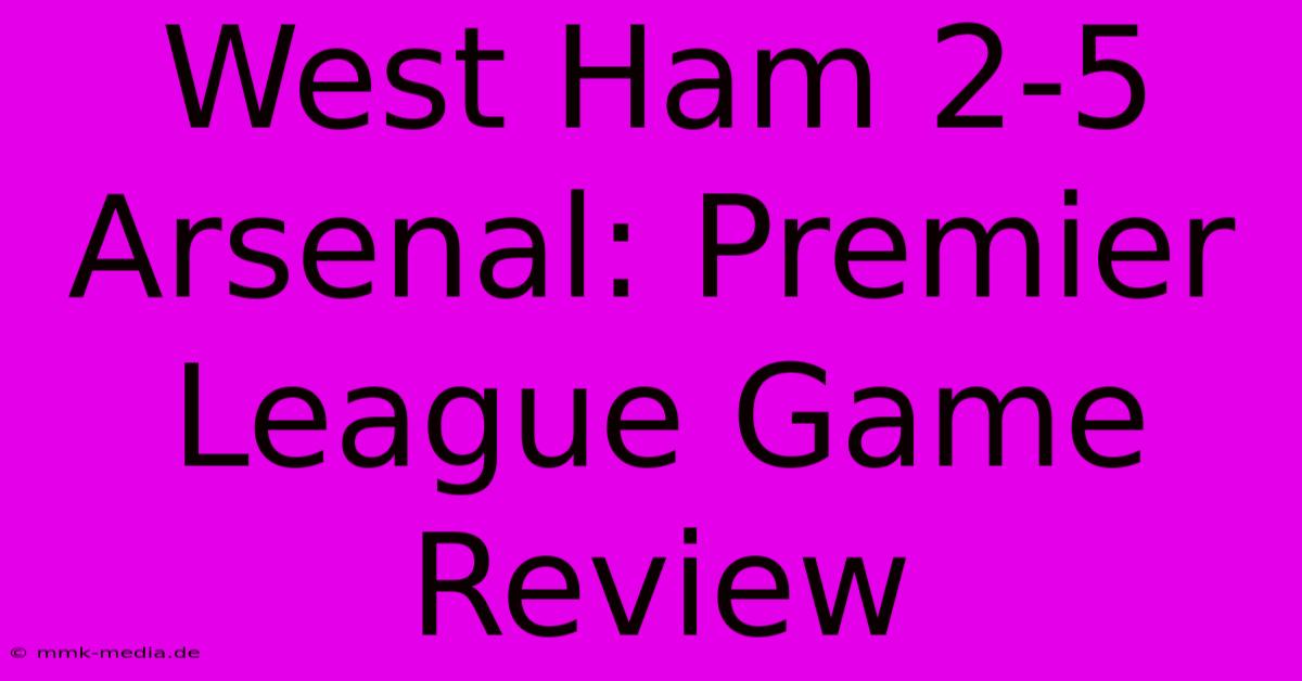 West Ham 2-5 Arsenal: Premier League Game Review