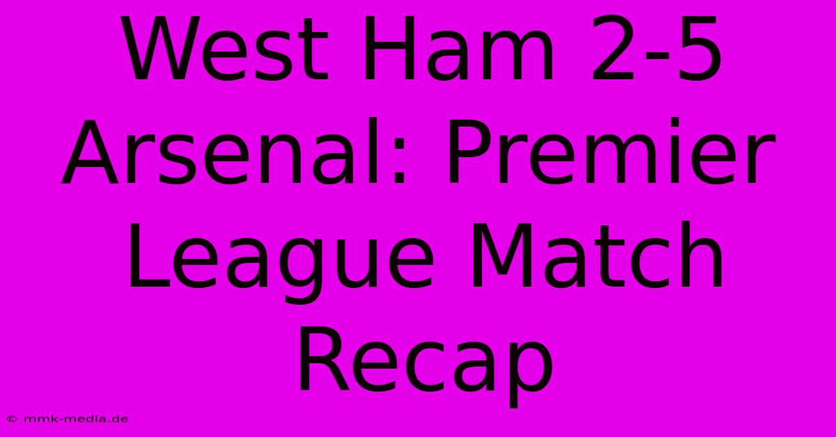 West Ham 2-5 Arsenal: Premier League Match Recap