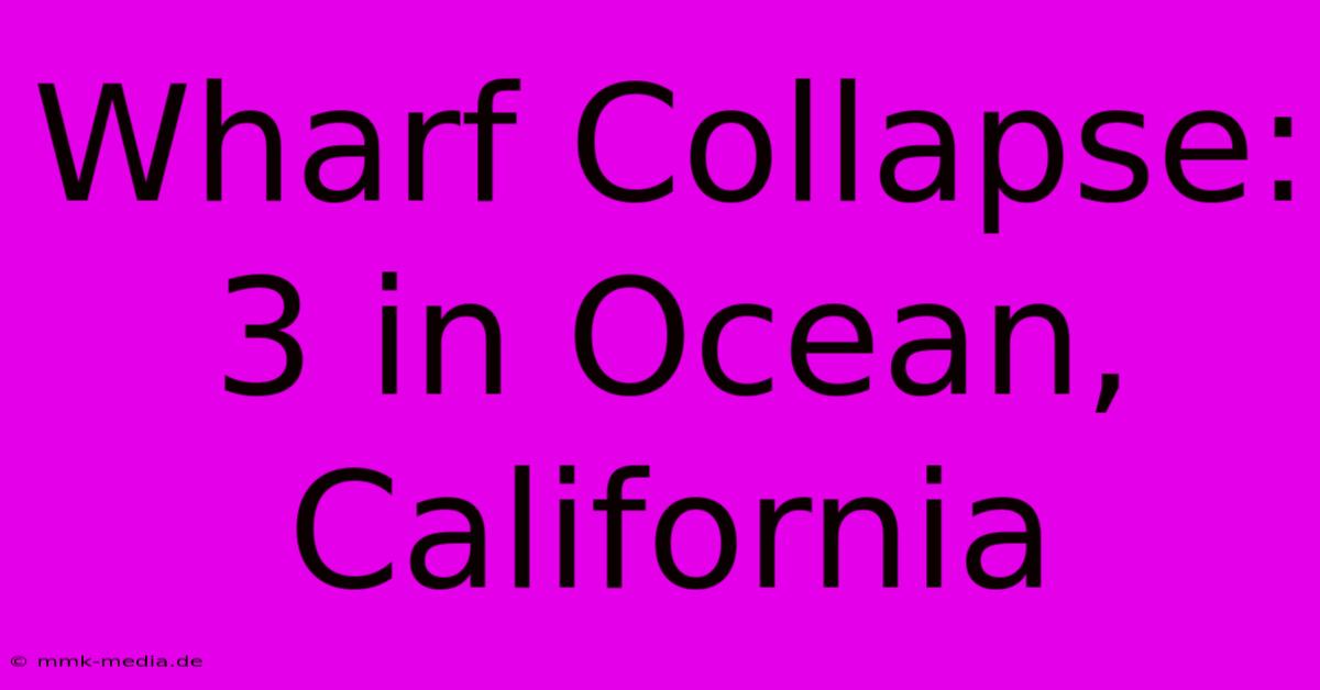 Wharf Collapse: 3 In Ocean, California