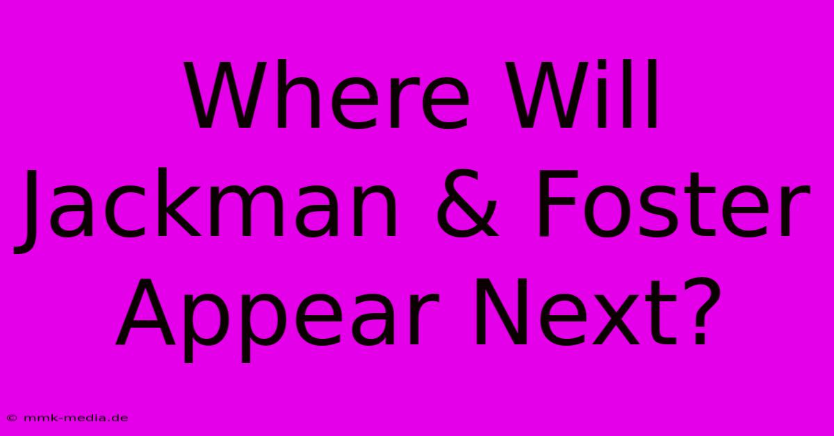 Where Will Jackman & Foster Appear Next?