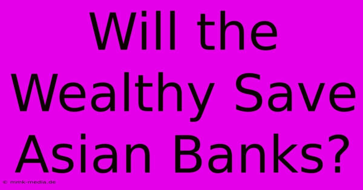 Will The Wealthy Save Asian Banks?