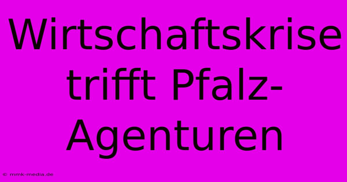 Wirtschaftskrise Trifft Pfalz-Agenturen