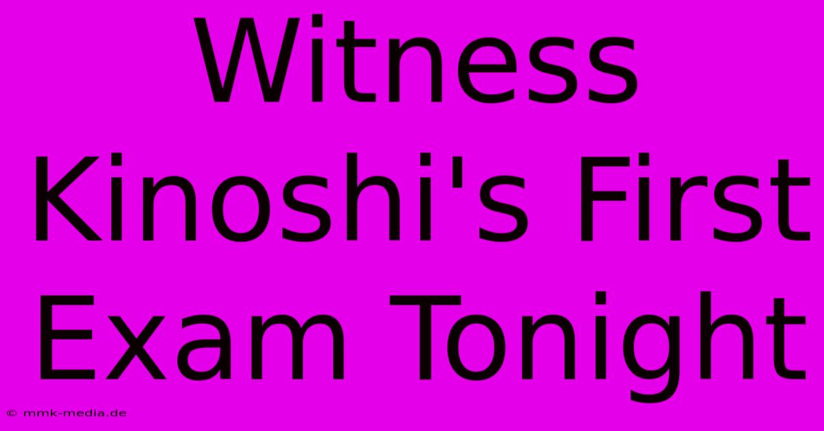 Witness Kinoshi's First Exam Tonight