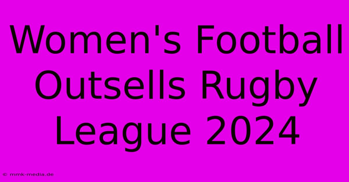 Women's Football Outsells Rugby League 2024