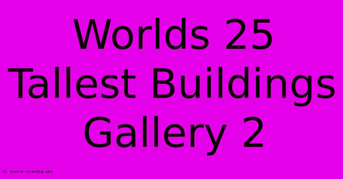 Worlds 25 Tallest Buildings Gallery 2