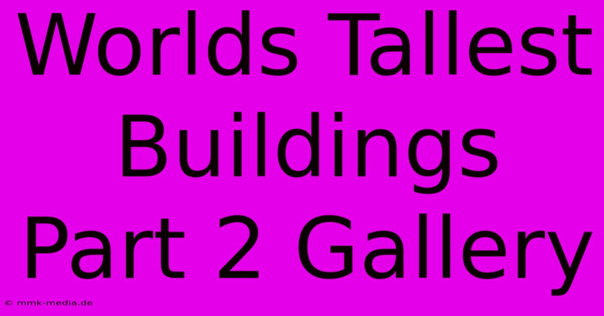 Worlds Tallest Buildings Part 2 Gallery