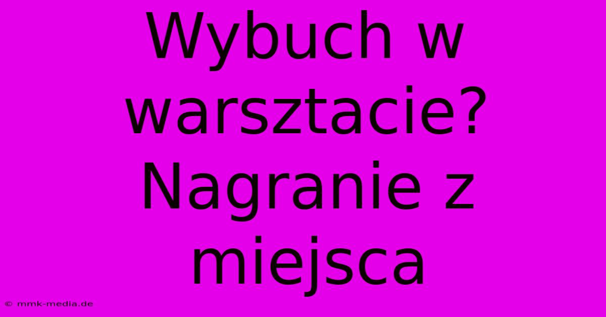 Wybuch W Warsztacie? Nagranie Z Miejsca