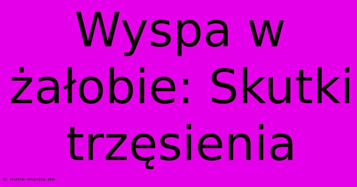 Wyspa W Żałobie: Skutki Trzęsienia