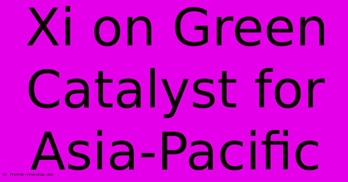 Xi On Green Catalyst For Asia-Pacific