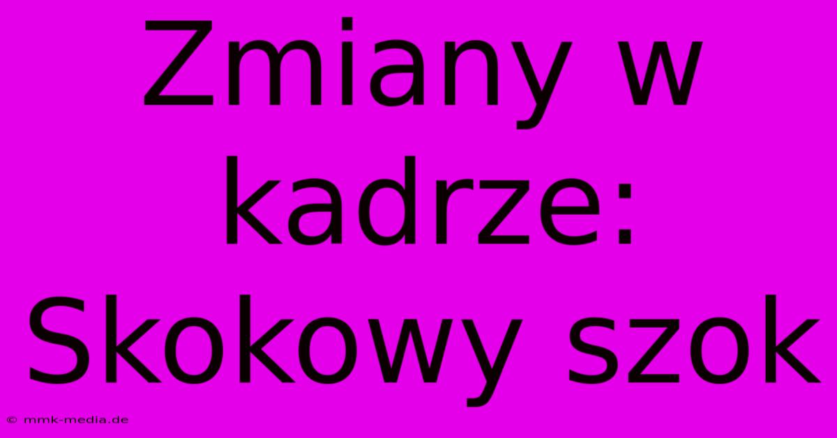 Zmiany W Kadrze: Skokowy Szok