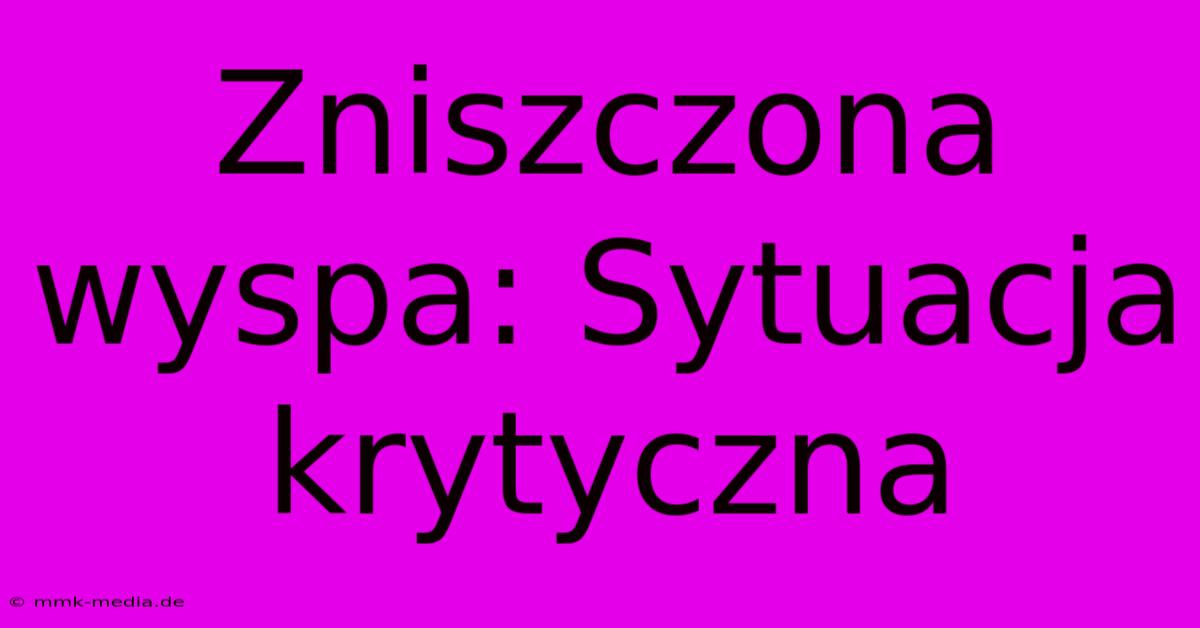 Zniszczona Wyspa: Sytuacja Krytyczna