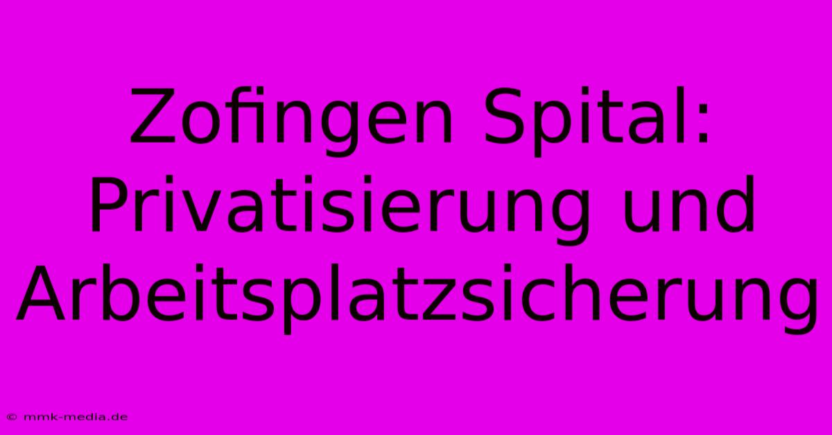 Zofingen Spital: Privatisierung Und Arbeitsplatzsicherung