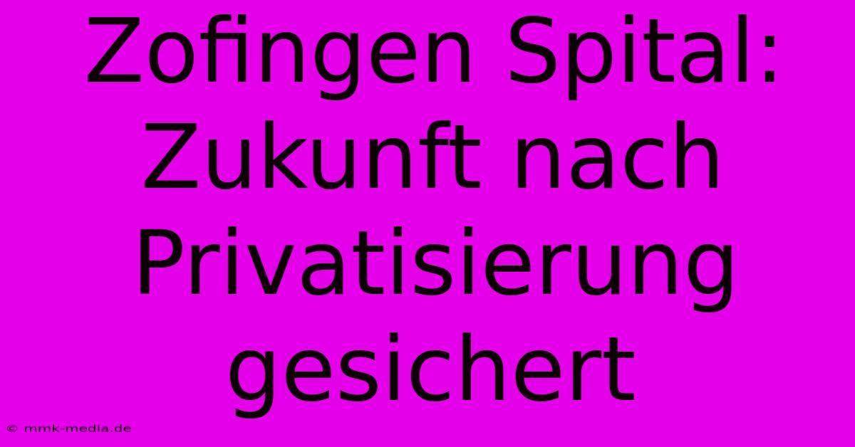 Zofingen Spital: Zukunft Nach Privatisierung Gesichert